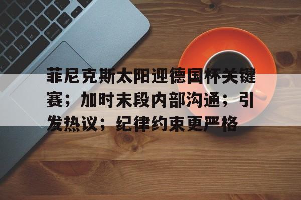 菲尼克斯太阳迎德国杯关键赛；加时末段内部沟通；引发热议；纪律约束更严格的简单介绍